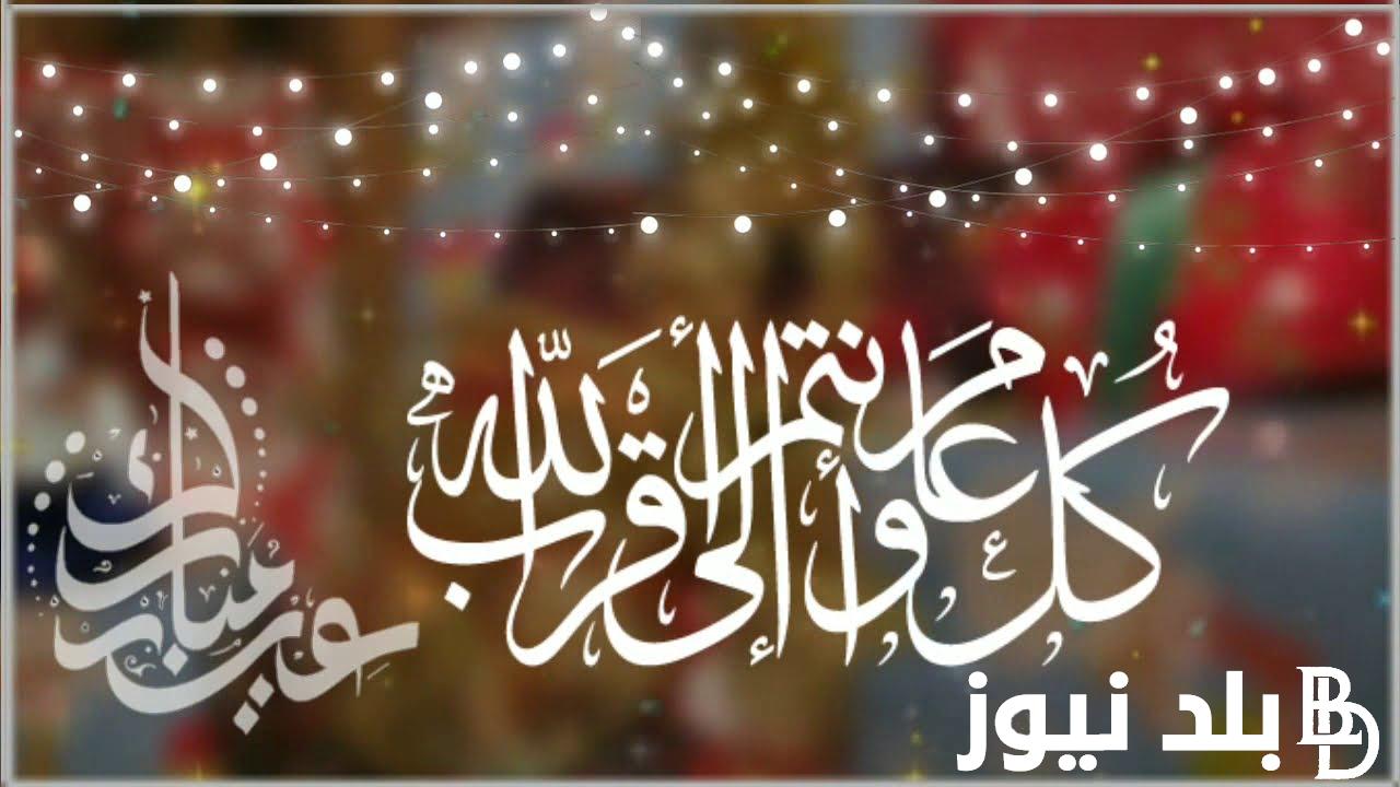 ” العيد فرحة “.. عبارات تهنئة بالعيد للأصدقاء “أتمنى أن يكون لديكم عيداً سعيداً مليئاً بالمحبة والفرحة “