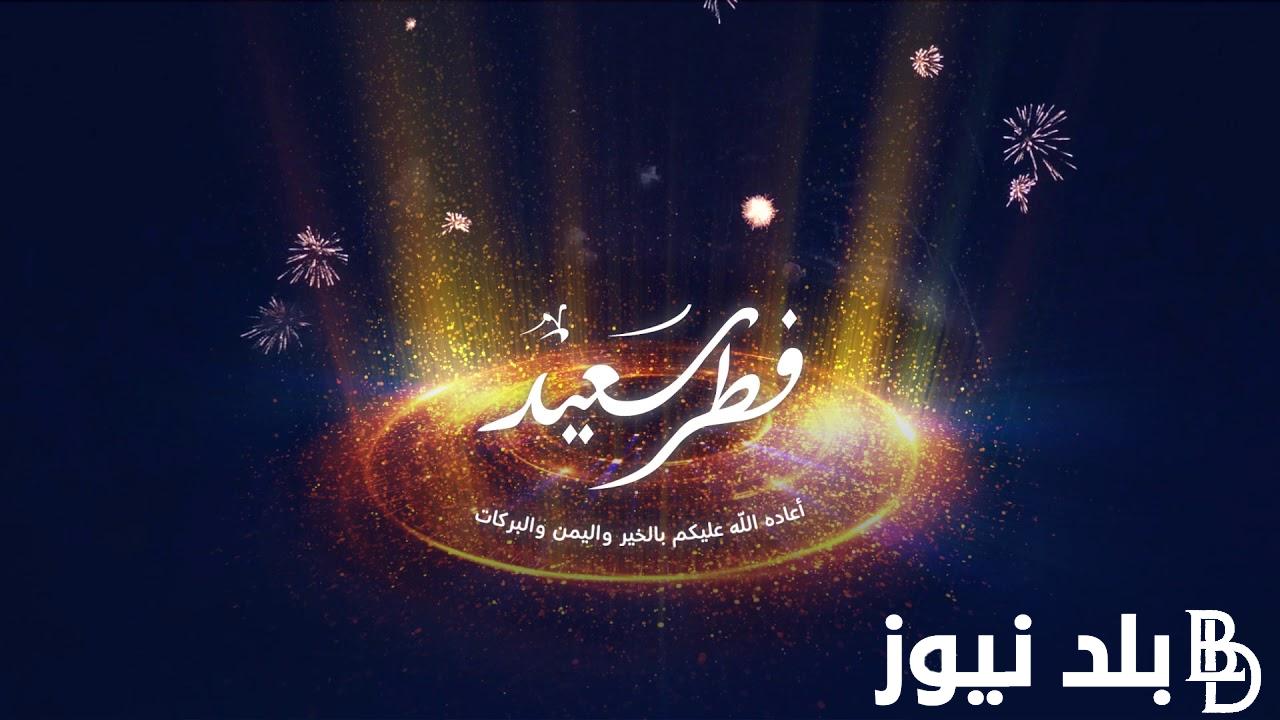 موعد عيد الفطر المبارك 2024 واجمل عبارات التهانى للاهل والاصدقاء