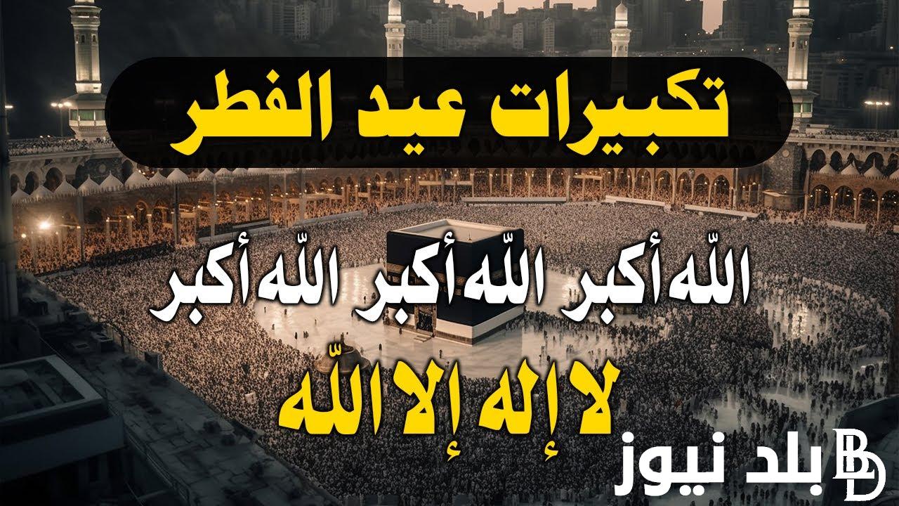 صيغة تكبيرات عيد الفطر المبارك 2024 بصوت جميل.. لنجعلها تملأ الدنيا