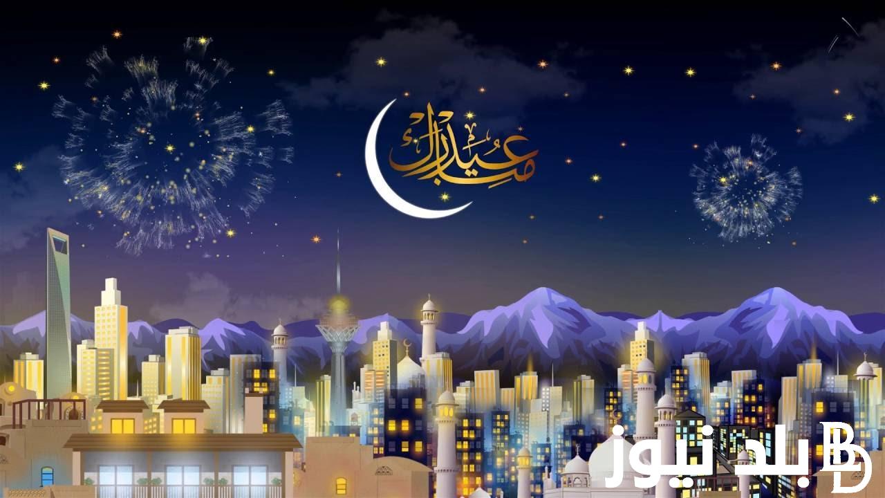 “باقي كام يوم” موعد اجازه عيد الفطر المبارك 2024.. وأجمل رسائل التهنئة للعيد