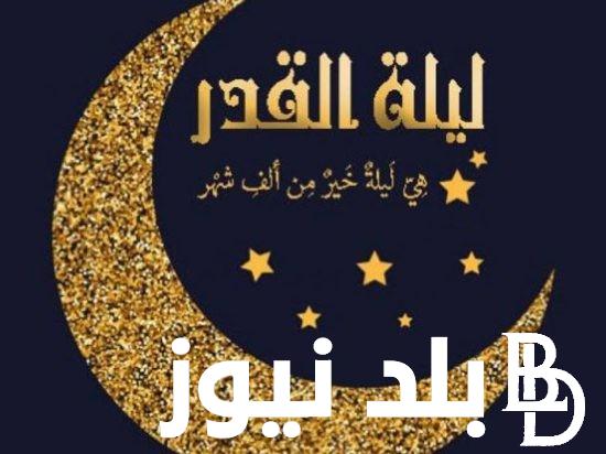 دعاء ليلة القدر 2024 مُستجاب من الكتاب والسنة “اللهم بلغنا ليلة القدر، وارزقنا فيها على قَدَر قدرك”