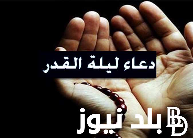 ادعية ليلة القدر مُستجابة لمحو جميع الذنوب.. “اللهم إنك عفو تحب العفو فاعف عنا”