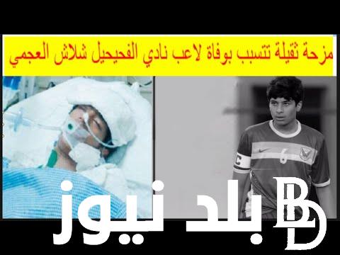 “مزحه أدت الى الوفاة” سبب وفاة شلاش سيف العجمي لاعب نادي الفحيحيل الكويتي للناشئين