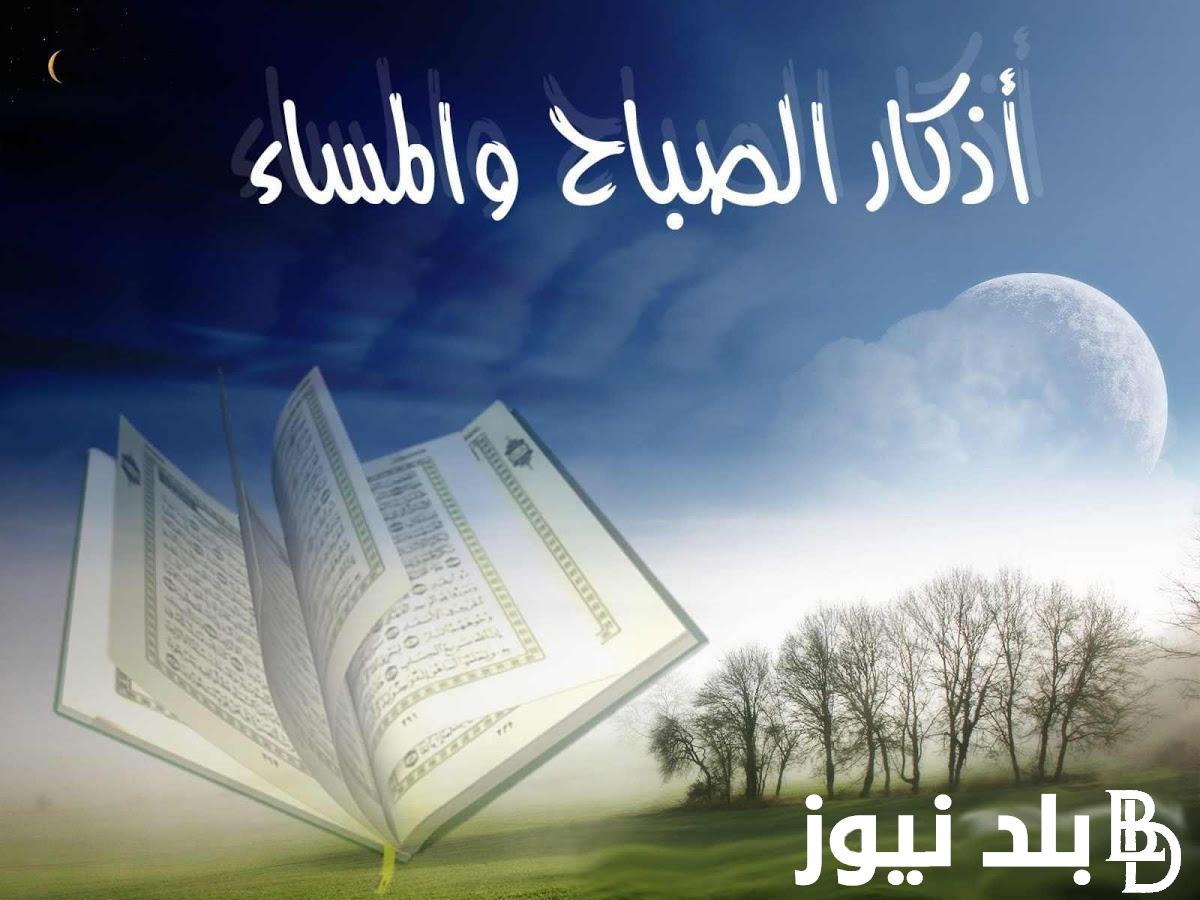 “ردد الآن” اذكار الصباح والمساء مكتوبة حصن بها نفسك وأبدا صباحك بذكر الله