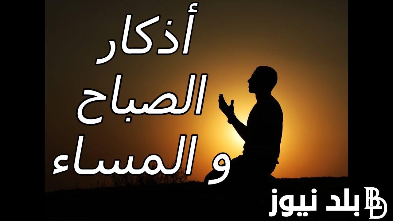أذكار الصباح مكتوبة كاملة .. ابدأ بها يومك وحصن نفسك وبيتك من الشيطان