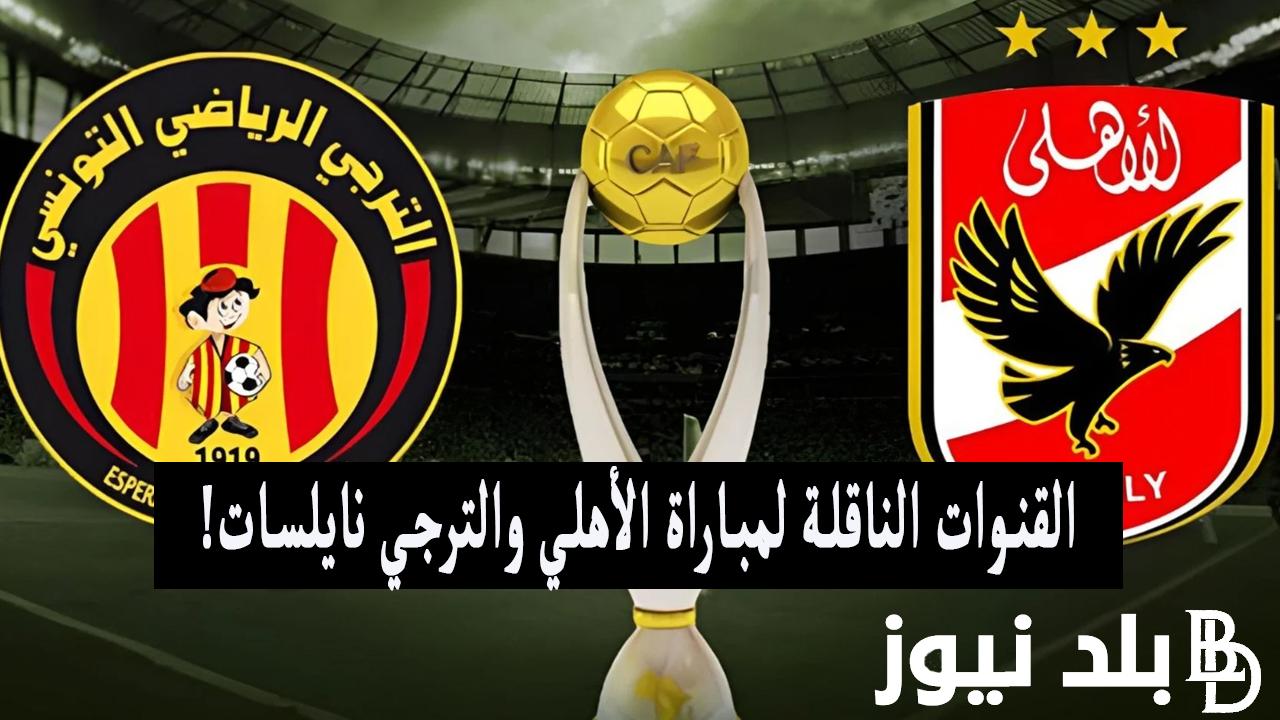 بالترددات.. القنوات الناقلة لمباراة الاهلي والترجي اليوم السبت 18/5/2024 في نهائي دورى أبطال افريقيا علي النايل سات بجودة HD