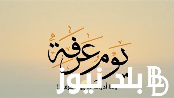 “اعظم أيام السنة كلها” فضل صيام يوم عرفة.. يغفر لك كل ذنوبك في السنة الماضية والسنة الأتية