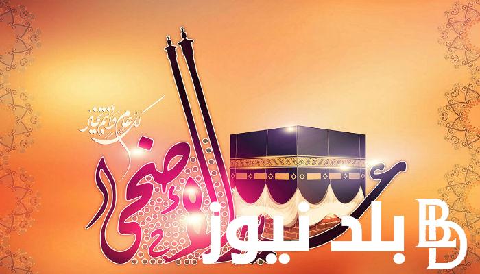 “رسمية وعادية” تهنئة عيد الاضحي المبارك لعام 2024 ومتى تنتهى إجازة العيد للقطاع العام