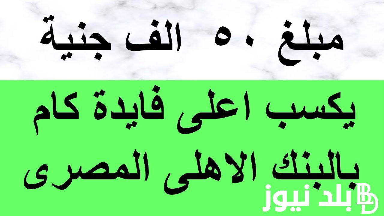 “حوش واكسب” فوائد 50 ألف في البنك في الشهر 2024 وابرز شهادات بنك مصر بعوائد خيالية