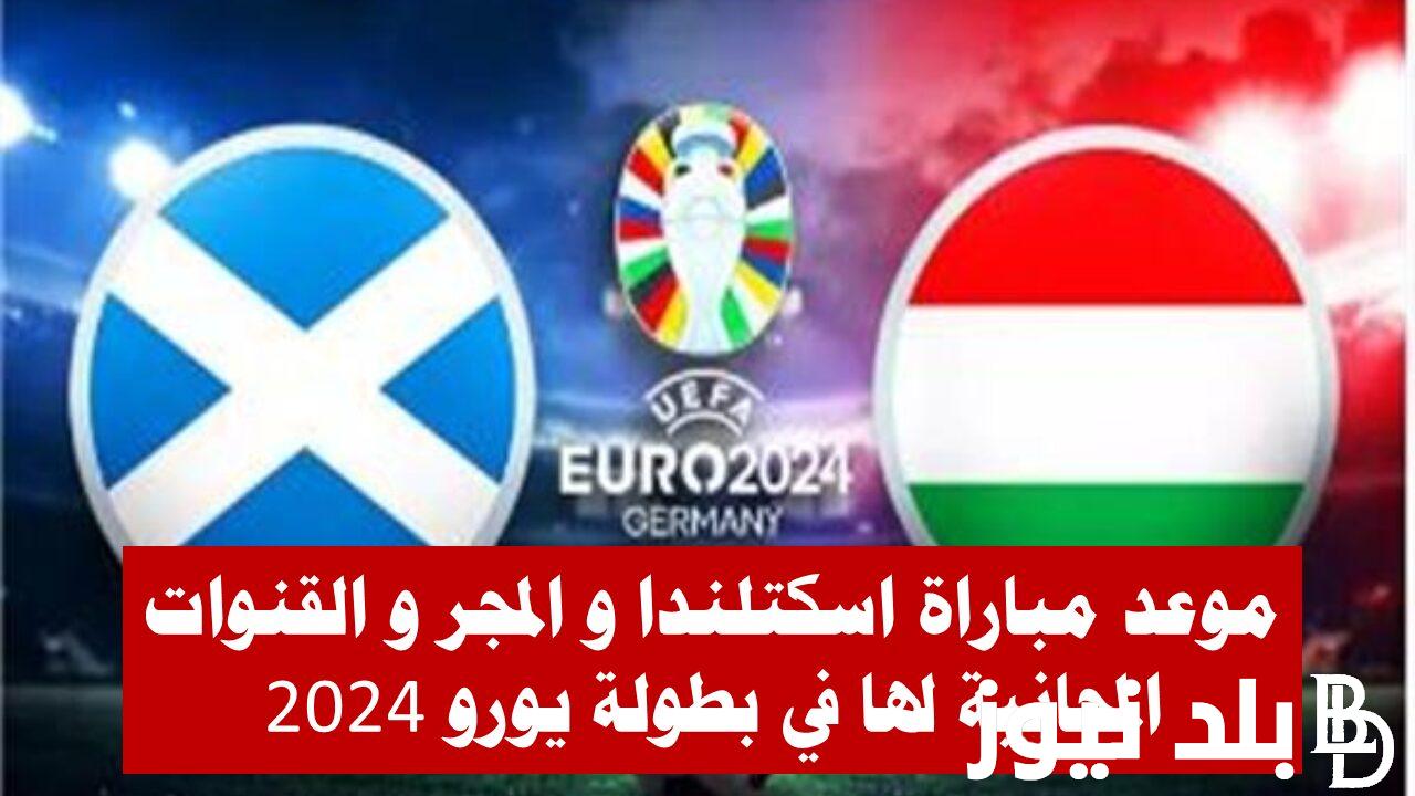 “اتفرج من بيتك” ما هى القنوات المفتوحة الناقلة لمباراة اسكتلندا والمجر اليوم الاحد 23 يونيو 2024