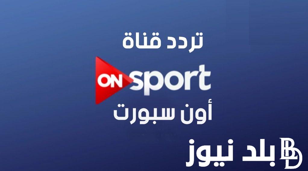 “استقبلها واتفرج علي الماتش” تردد قناة اون سبورت 2024 علي جميع الأقمار الصناعية بجودة HD