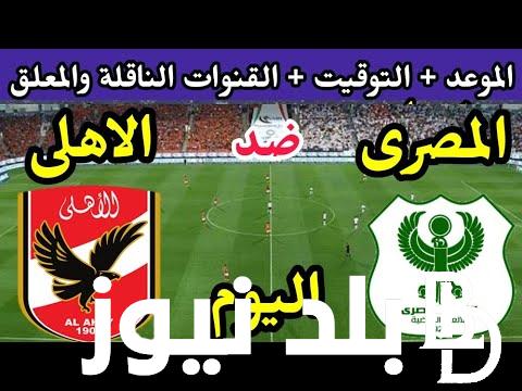 القنوات الناقله لمباراة الأهلي والمصري اليوم ضمن منافسات المباراه المؤجله من الاسبوع الـ 18 في دوري نايل