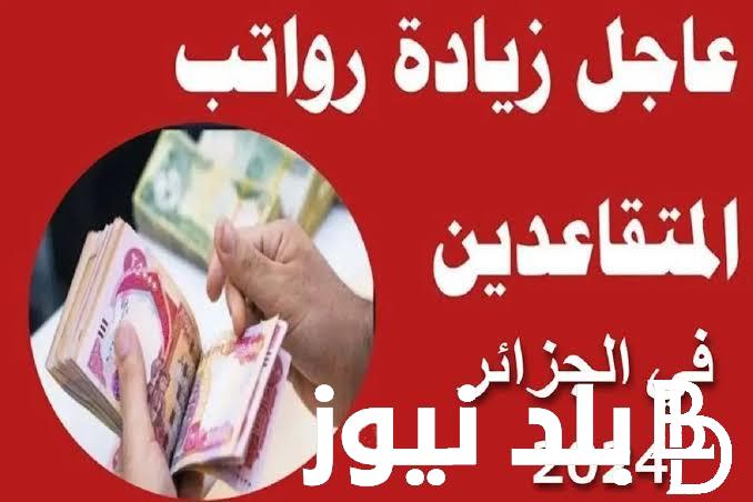 “صرف الزيادة من امتا” موعد صرف الزيادة في معاشات المتقاعدين 2024 الجزائر ونسبة الزيادة الجديدة في رواتب المتقاعدين