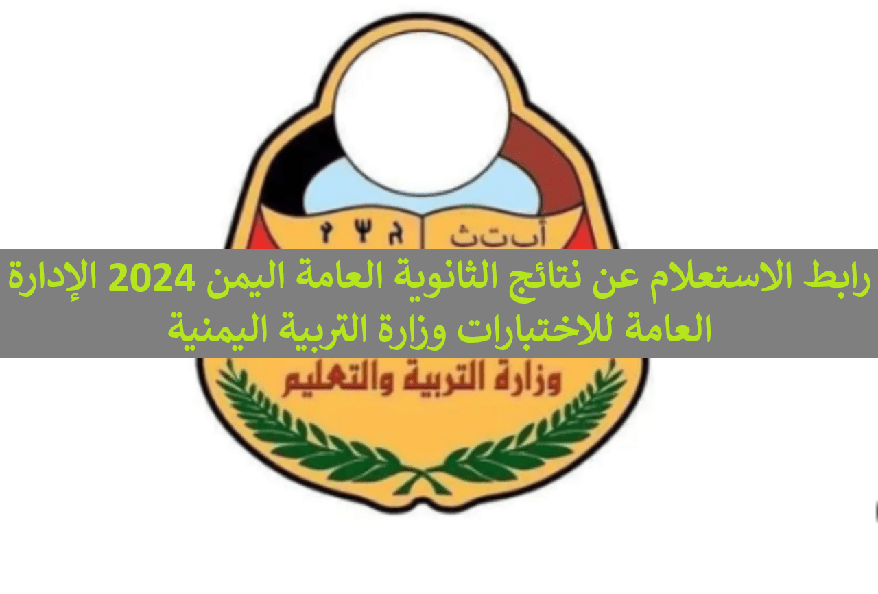 اليك رابط نتائج الثانوية العامة 2024 اليمن صنعاء ورابط نتائج الثانوية العامة ٢٠٢٤ بالاسم