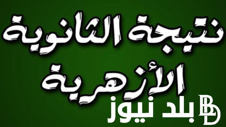 بوابة الأزهر نتيجة الثانوية الأزهرية بالاسم ورقم الجلوس للشعبتين العلمية والادبيه