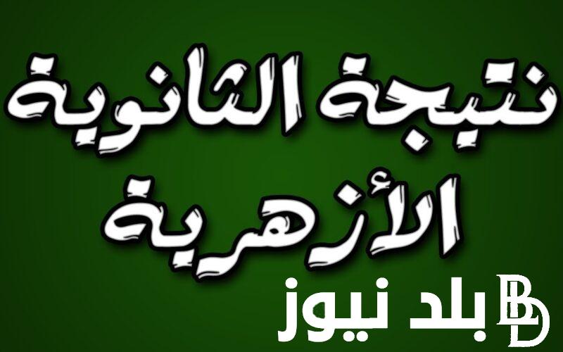 “الازهر يعلن” نتيجة الثانوية الازهرية 2024 برقم الجلوس للشعبتين العلمية والادبيه عبر natiga.azhar.eg