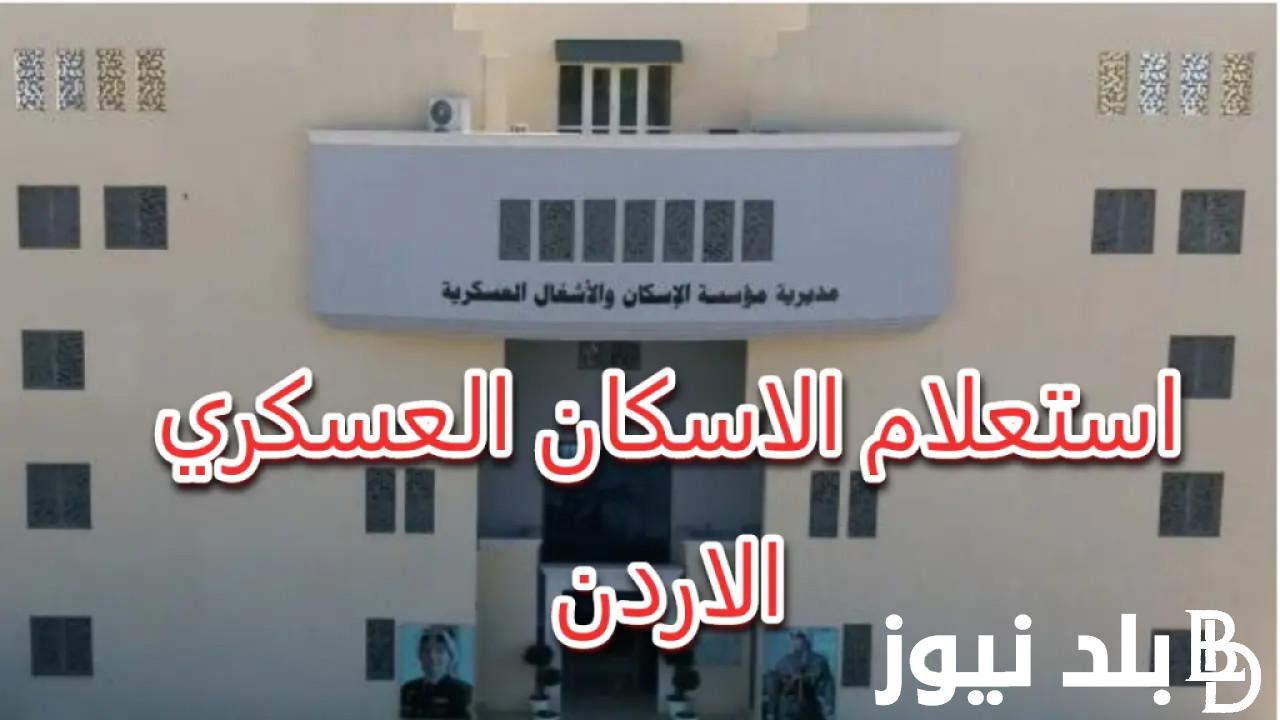اليكم…رابط الاستعلام عن أسماء مستحقي الإسكان العسكري الأردني 2024 وضوابط التقديم في قرض الإسكان العسكري بالأردن