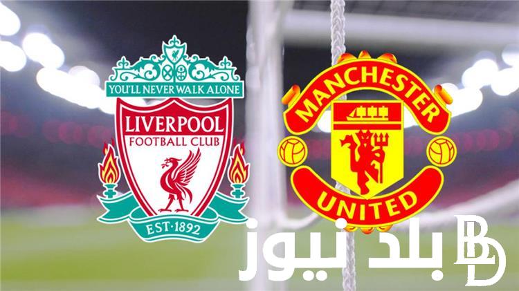 “ليفربول VS مانشستر يونايتد” موعد مباراه ليفربول ومانشستر يونايتد والقنوات الناقلة للمباراه بجودة HD