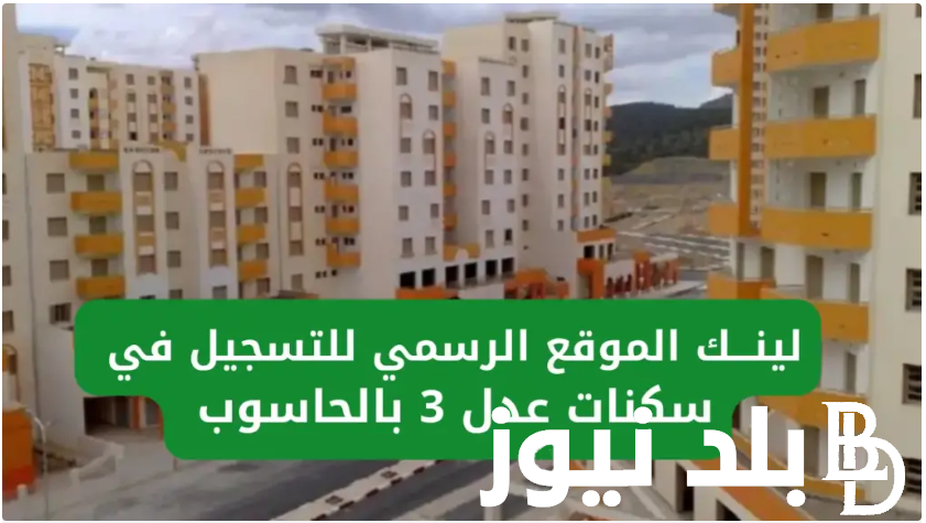 “احجز وحدتك الآن” رابط التسجيل في سكنات عدل 3 الجزائر 2024 والأوراق المطلوبة للتسجيل عبر موقع aadl.com.dz