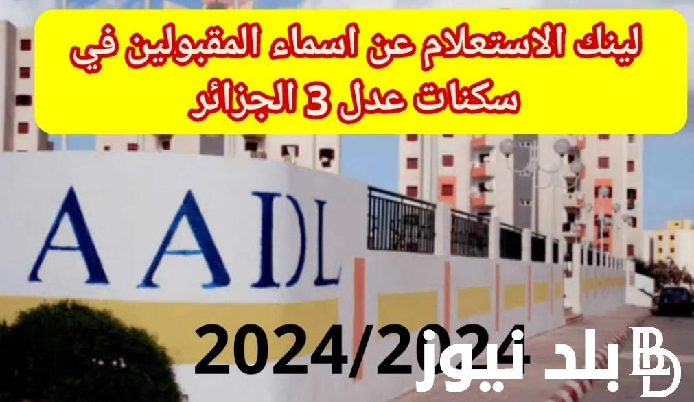 كيفية الاستعلام عن اسماء المقبولين فى سكنات عدل3 بالجزائر 2024 عبر aadl.com.dz وأهم الشروط الواجب توافرها للتسجيل