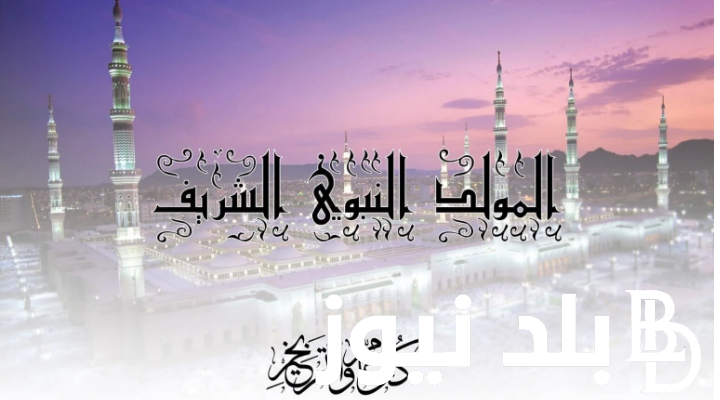 “تجتمع القلوب جميعاً حول الحبيب” موعد اجازة المولد النبوي الشريف وأجمل عبارات التهنئة بمناسبة المولد النبوي الشريف