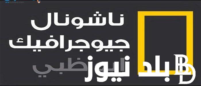 ثبتها على جهازك.. تردد قناة ناشيونال جيوغرافيك على جميع الأقمار (عرب سات ونايل سات وياه سات) وكيفية تثبيتها على جهاز التليفزيون الخاص بك.