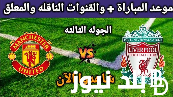 موعد مباراه ليفربول ومانشستر يونايتد الاحد 1-9-2024 في الدوري الإنجليزي والقنوات الناقلة والتشكيل المتوقع