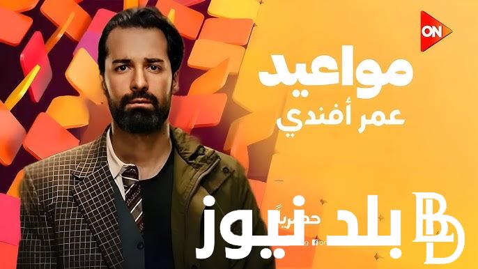 حصريًا.. مواعيد عرض مسلسل عمر أفندى الحلقة 3 على قناة on بطولة أحمد حاتم وأيه سماحة ورانيا يوسف