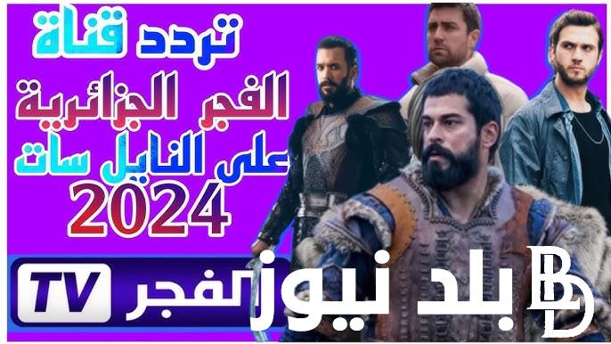 “التقط مجاناً” تردد قناة الفجر الجزائرية 2024 El Fajr tv الناقلة لمسلسل قيامة عثمان الموسم السادس علي النايل سات بجودة HD