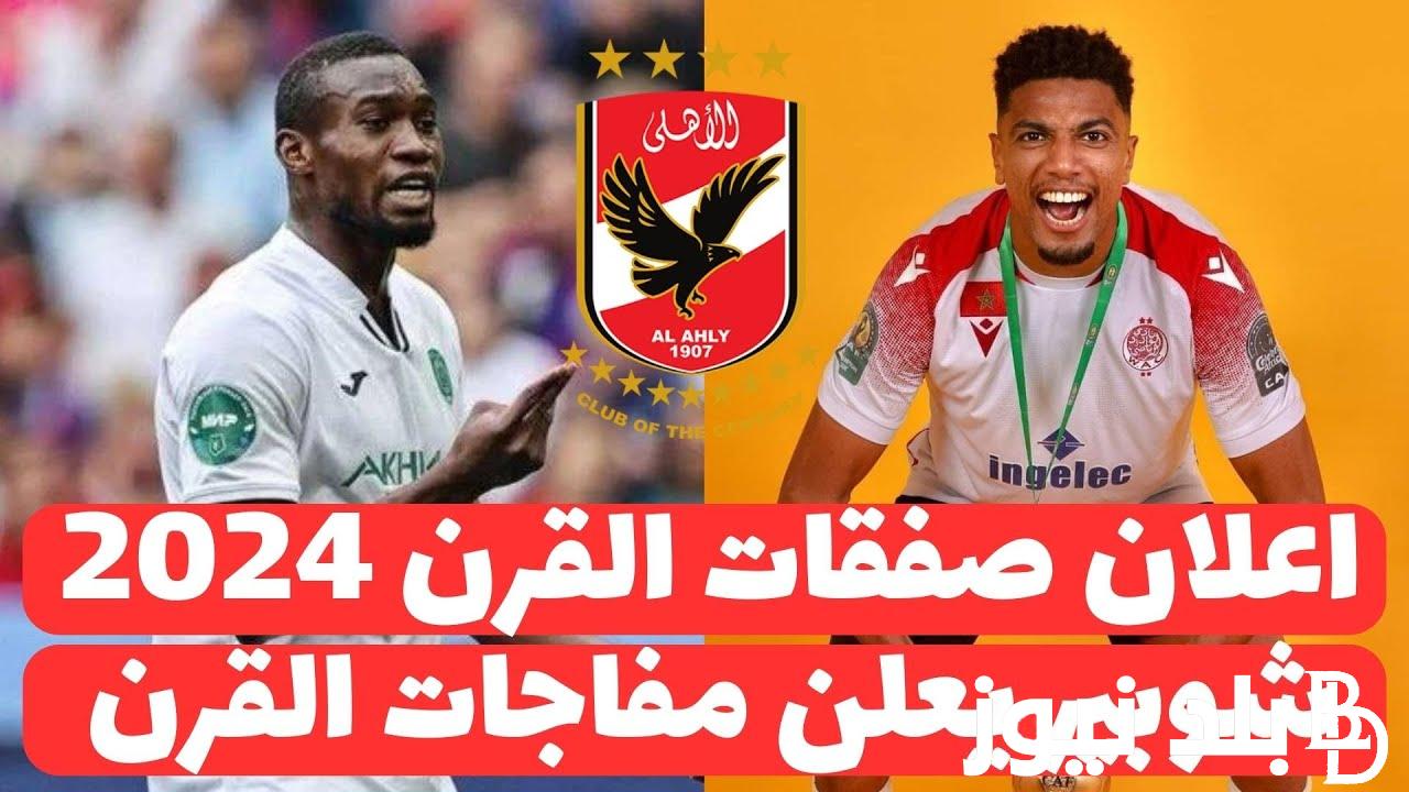 “عاجل و رسميا الاهلى يعلن اول 5 صفقات عالمية” صفقات الاهلي الجديده 2024.. مفاجأة كبيرة عن صفقة الأهلي الجديدة التي ستتخطي حاجز الـ 400 مليون