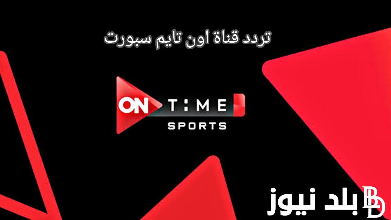 “بدون تشفير” تردد قناة اون تايم سبورت ON Time Sport الناقلة لمباراة نهائي كأس مصر 2024 علي النايل سات بجودة HD