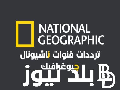 تردد قناة ناشيونال جيوغرافيك الجديد 2024/2025 على القمر الصناعي نايل سات وعرب سات وبجودة عالية HD
