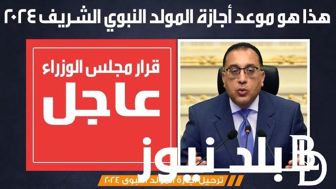 ثلاث أيام متصلة.. موعد اجازة المولد النبوى الشريف 2024 بعد قرار رئيس مجلس الوزراء