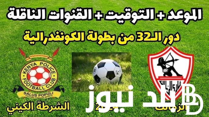 موعد مباراه الزمالك والشرطه الكيني في دور الـ 32 من الكونفدرالية والقنوات الناقلة والتشكيل المتوقع
