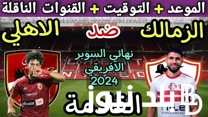 التاسعه ولا الخامسه؟ .. موعد مباراة الأهلي والزمالك في كأس السوبر الإفريقي 2024 والقنوات الناقله