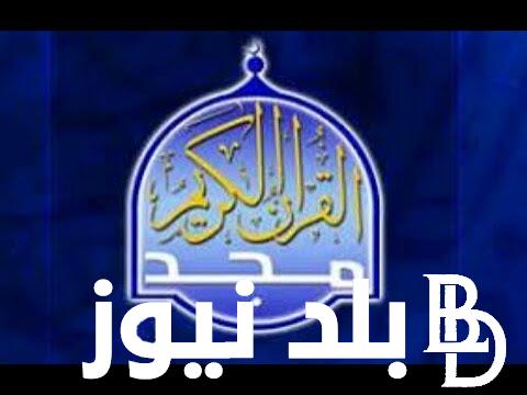 “قرأن 24 ساعة” تردد قناة المجد على النايل سات والعرب سات ومميزات قناة المجد للقرآن الكريم 2024