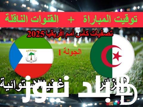 القنوات الناقله لمباراة الجزائر وغينيا الإستوائية في منافسات الجوله الإفتتاحيه للتصفيات المؤهله لكأس الأمم الإفريقيه 2025