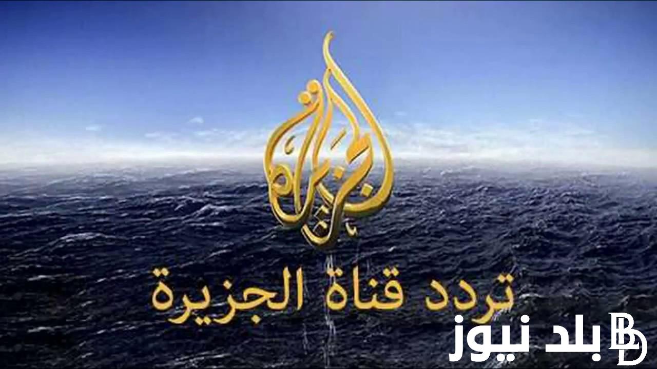 “ثبت الآن”.. تردد قناة الجزيرة نايل سات 2024 بجودة hd لمتابعة أهم الأخبار