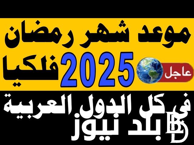 موعد رمضان ٢٠٢٥ في جميع الدول العربية.. الحسابات الفلكية تكشف أول أيامه