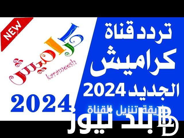 “سلي اطفالك” تردد قناة كراميش 2024 الجديد KARAMEESH على جميع الأقمار الصناعية بجودة hd