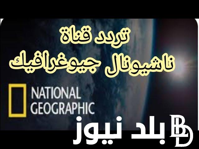 “National Geographic” تردد قناة ناشيونال جيوغرافيك نايل سات 2024 بجودة عالية