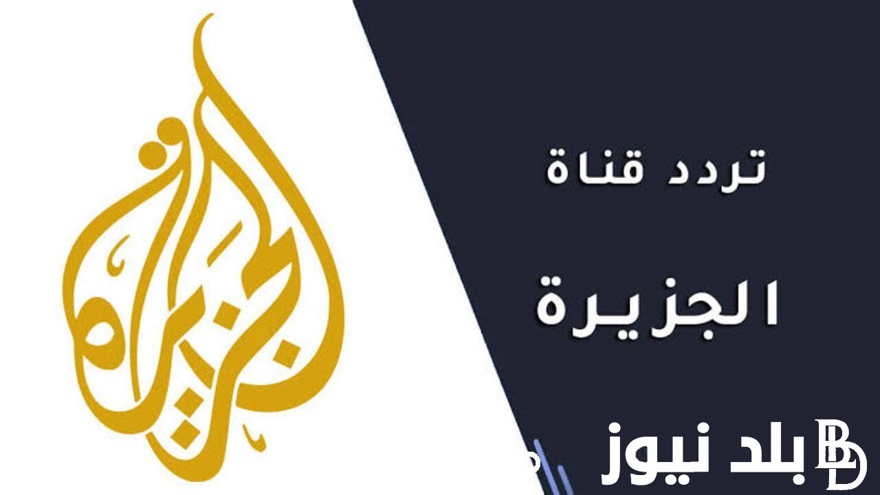 لتغطية الأحداث العالمية بشكل مباشر.. تردد قناة الجزيرة على النايل سات والعرب سات