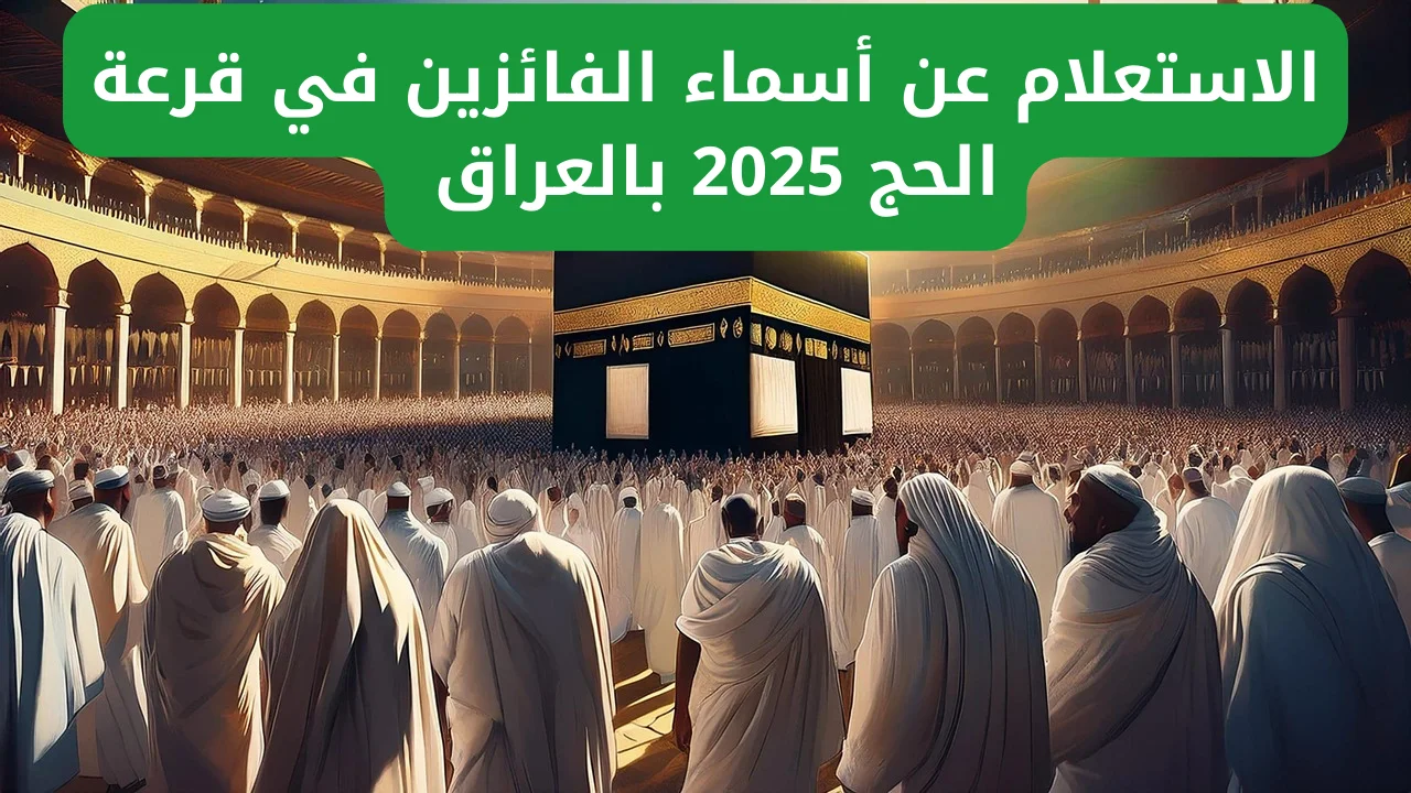 “hajj.gov.iq” الاستعلام عن نتائج قرعة الحج بالعراق من خلال زيارة الموقع الرسمي للهيئة العليا للحج والعمرة