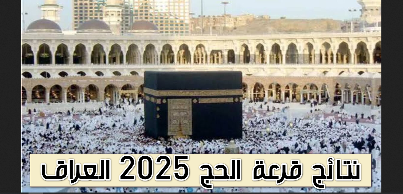 نتائج قرعة الحج بالعراق 2024 والاستعلام عن نتائج قرعة الحج في العراق عبر موقع هيئة الحج والعمرة على شبكة الإنترنت