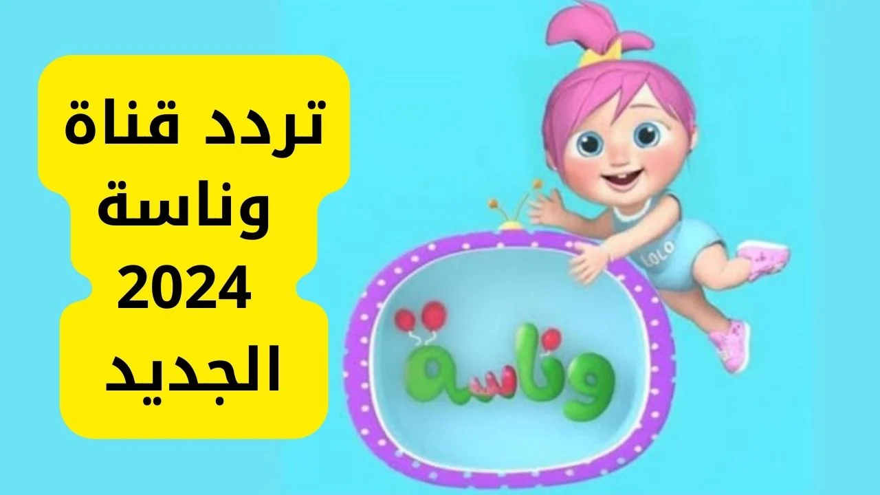 “نزلها لأطفالك” تردد قناة وناسة 2024 الجديد على نايل وعرب سات بجودة عالية HD