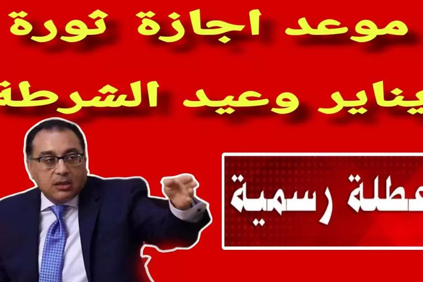 مجلس الوزراء يُعلن موعد اجازه عيد الشرطة 2025 والحقيقة كاملة حول ترحيلها ليوم الاحد